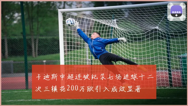 卡迪斯中超连破纪录七场进球十二次三镇花200万欧引入成效显著