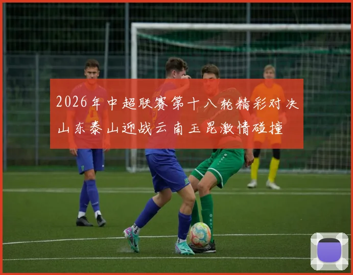 2026年中超联赛第十八轮精彩对决山东泰山迎战云南玉昆激情碰撞