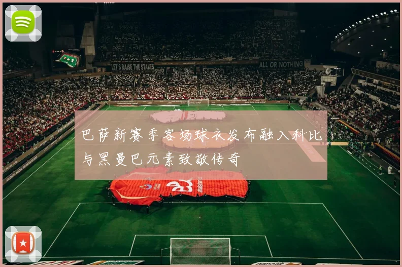 巴萨新赛季客场球衣发布融入科比与黑曼巴元素致敬传奇