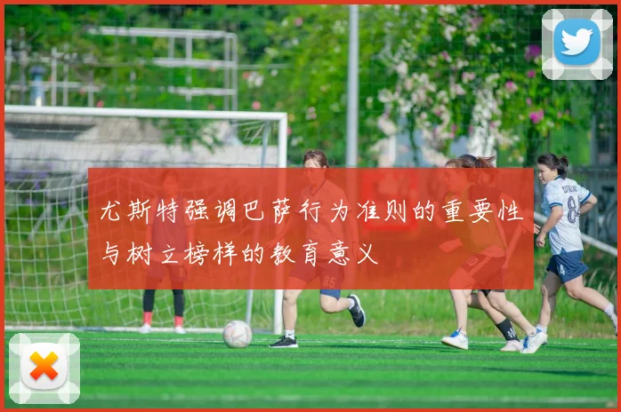 尤斯特强调巴萨行为准则的重要性与树立榜样的教育意义