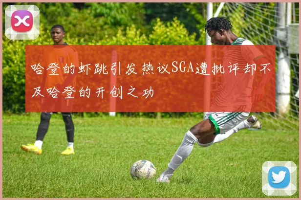 哈登的虾跳引发热议SGA遭批评却不及哈登的开创之功