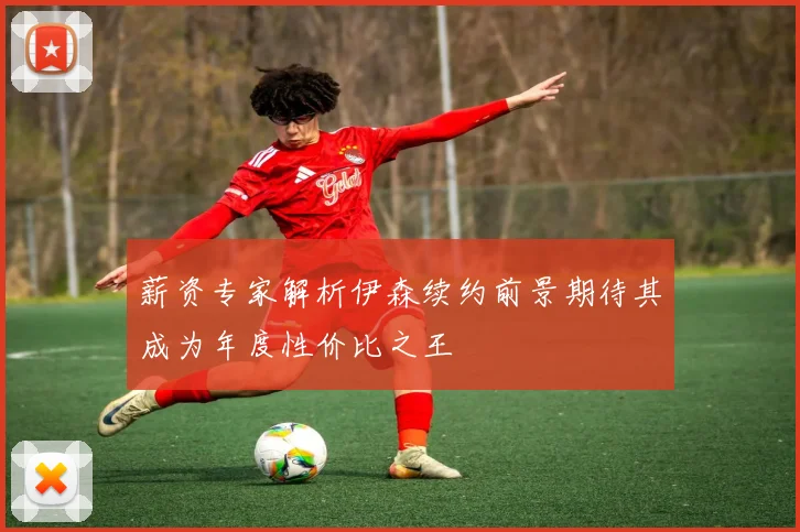 薪资专家解析伊森续约前景期待其成为年度性价比之王