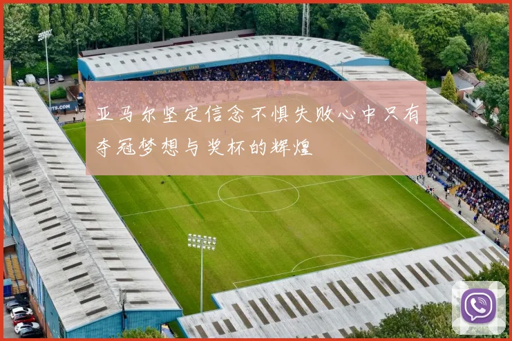 亚马尔坚定信念不惧失败心中只有夺冠梦想与奖杯的辉煌
